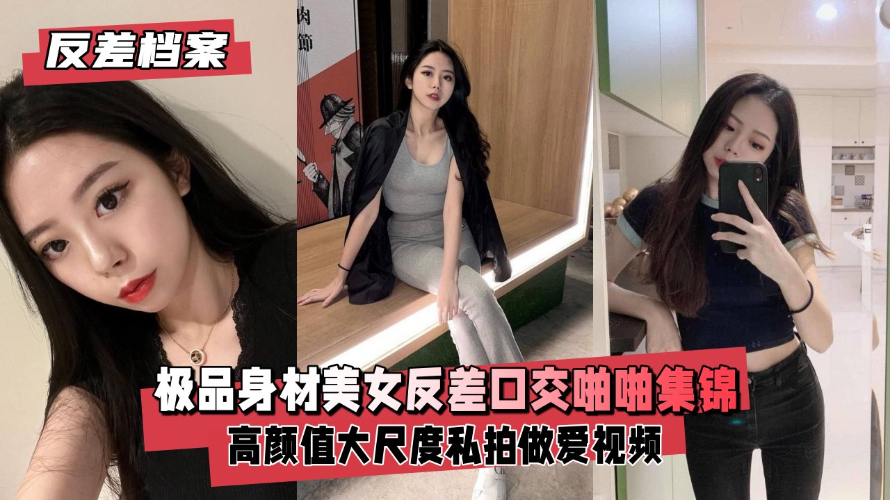 【反差婊档案】极品身材美女反差口啪啪做爱福利交
