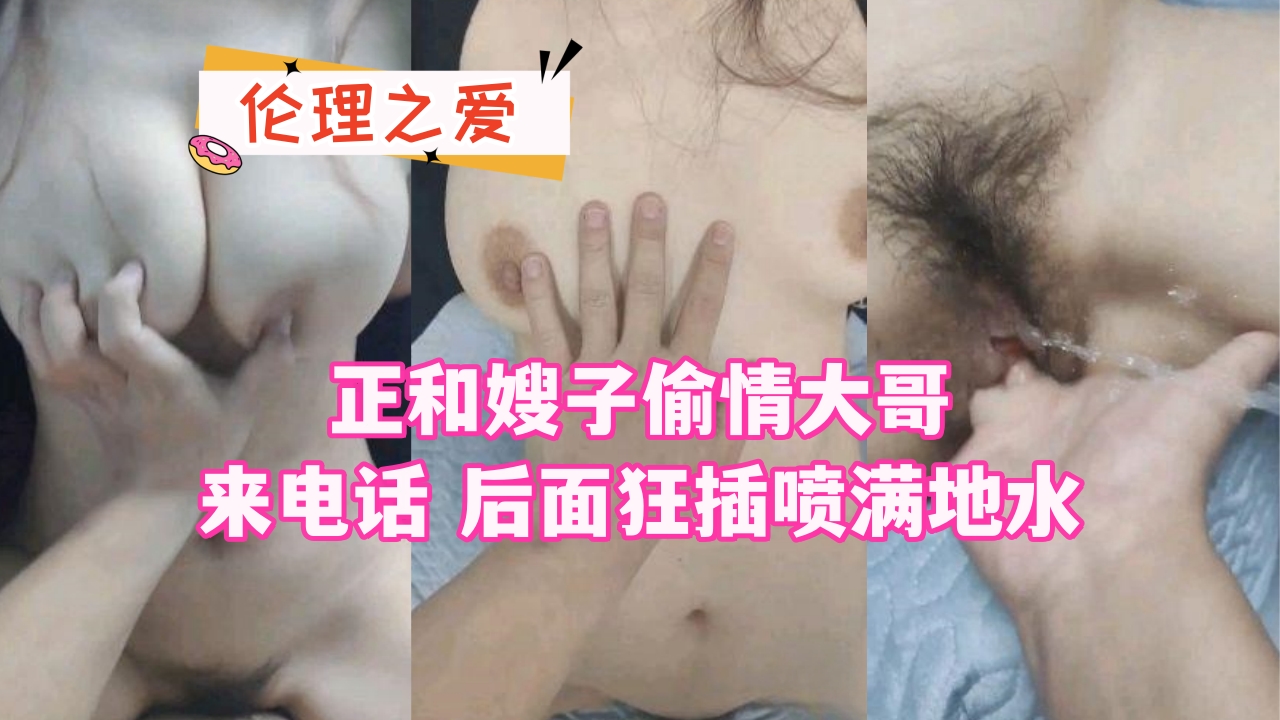 虐操喷水嫂子-正和嫂子偷情大哥来电话 后面狂插喷满地水