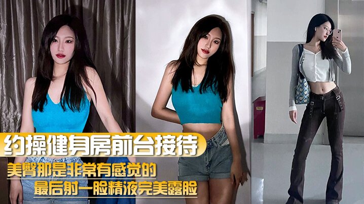 约操健身房前台接待美臀那是非常有感觉的最后射一脸精液完美露脸