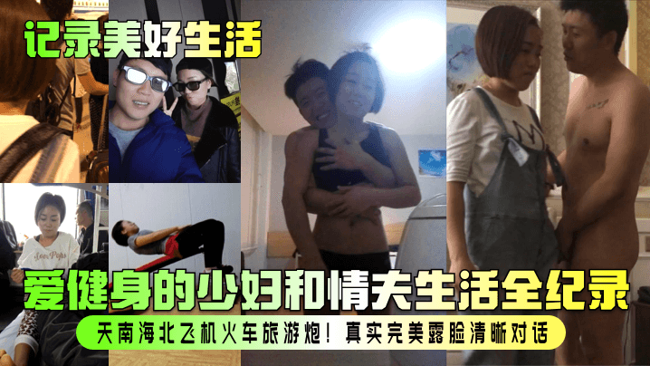 记录美好生活爱健身的少妇和情夫生活全纪录天南海北.飞机火车旅游炮真实完美露脸清晰对话