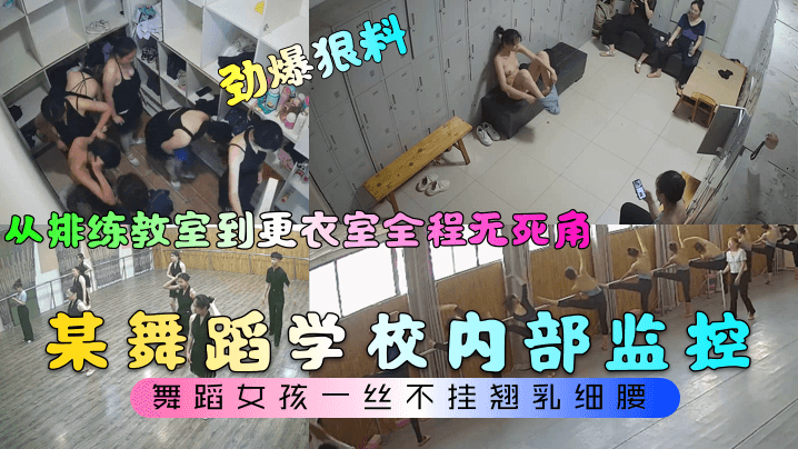 劲爆狠料某舞蹈学校内部监控从排练教室到更衣室全程.无死角舞蹈女孩一丝不挂翘乳细腰