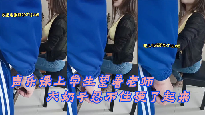 声乐课上学生望着老师的大奶子忍不住硬了起来最后成.功后入老师