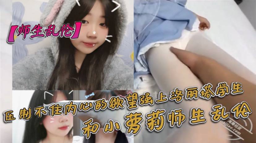 师生乱伦压制不住内心的欲望强上洛丽塔学生和小萝莉.师生乱伦