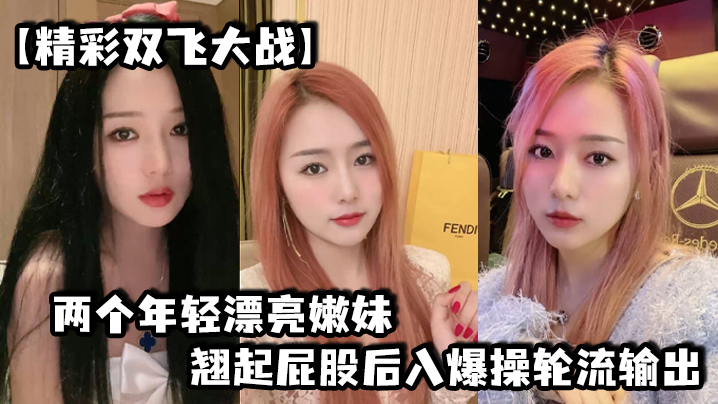 精彩双飞大战两个年轻漂亮嫩妹翘起屁股后入爆操轮流.输出
