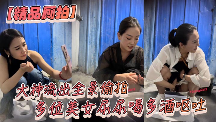 精品厕拍大神流出全景偷拍多位美女尿尿喝多酒呕吐.